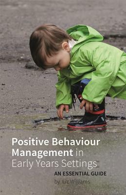 Positive Behaviour Management in Early Years Settings: An Essential Guide by Liz Williams