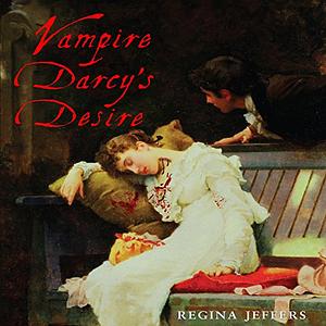 Vampire Darcy's Desire: A Pride and Prejudice Paranormal Vagary by Regina Jeffers