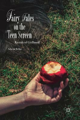 Fairy Tales on the Teen Screen: Rituals of Girlhood by Athena Bellas