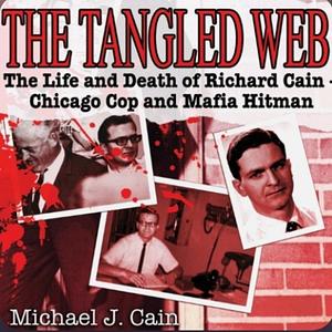 The Tangled Web: The Life and Death of Richard Cain - Chicago Cop and Mafia Hitman by Michael J. Cain