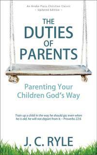 The Duties of Parents: Parenting Your Children God's Way by J.C. Ryle