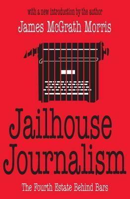 Jailhouse Journalism: The Fourth Estate Behind Bars by James McGrath Morris