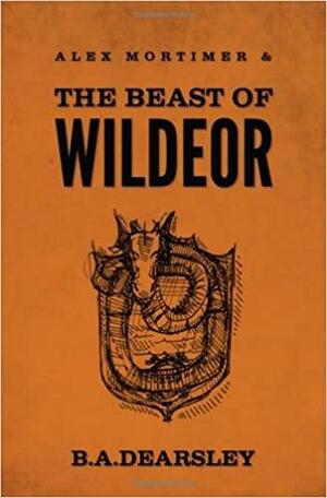 Alex Mortimer & the Beast of Wildeor by B.A. Dearsley