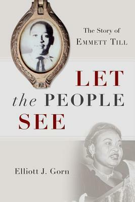 Let the People See: The Story of Emmett Till by Elliott J. Gorn