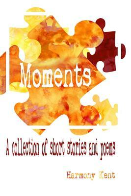 Moments: A collection of short stories and poems by Harmony Kent