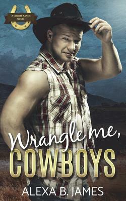 Wrangle Me, Cowboys: A Reverse Harem Forbidden Romance by Alexa B. James