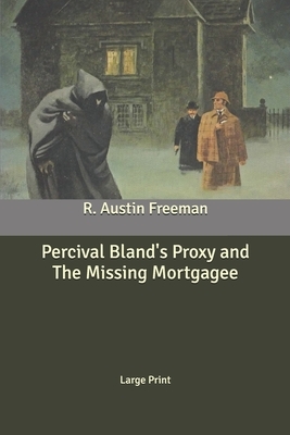 Percival Bland's Proxy and The Missing Mortgagee: Large Print by R. Austin Freeman