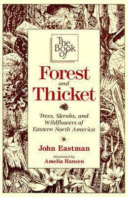The Book of Forest & Thicket: Trees, Shrubs, and Wildflowers of Eastern North America by John Eastman