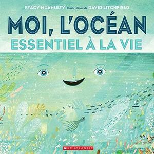 Moi, l'Océan: Essentiel à la vie by David Litchfield, Stacy McAnulty, Stacy McAnulty