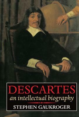 Descartes - An Intellectual Biography by Stephen Gaukroger