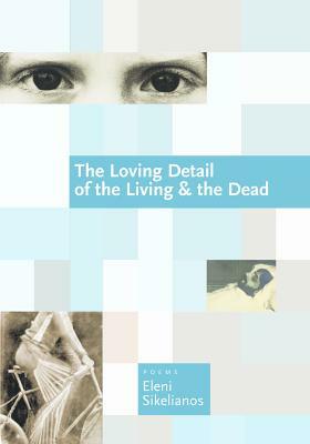 The Loving Detail of the Living & the Dead by Eleni Sikelianos
