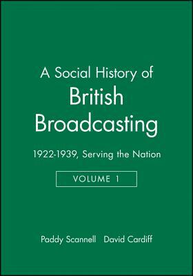 A Social History of British Broadcasting: Volume 1 - 1922-1939, Serving the Nation by Paddy Scannell, David Cardiff