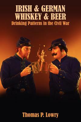 Irish and German -- Whiskey and Beer: Drinking Patterns in the Civil War by Thomas P. Lowry