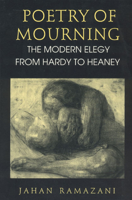 Poetry of Mourning: The Modern Elegy from Hardy to Heaney by Jahan Ramazani