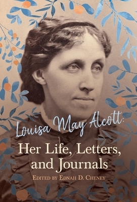 Louisa May Alcott: Her Life, Letters, and Journals by Ednah D. Cheney, Louisa May Alcott