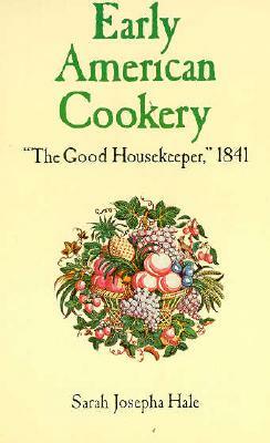 Early American Cookery: The Good Housekeeper, 1841 by Sarah Josepha Hale