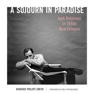 A Sojourn in Paradise: Jack Robinson in 1950s New Orleans by Howard Philips Smith