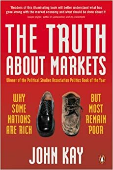 The Truth About Markets: Why Some Nations Are Rich But Most Remain Poor by John Kay