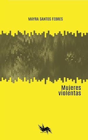 Mujeres violentas  by Mayra Santos-Febres