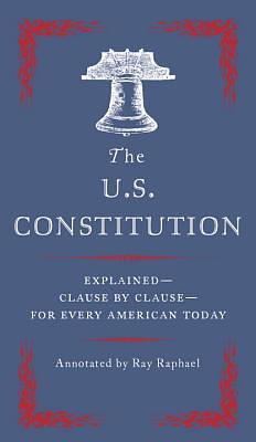 The U.S. Constitution: Explained--Clause by Clause--For Every American Today by Ray Raphael