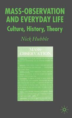 Mass-Observation and Everyday Life: Culture, History, Theory by Nick Hubble