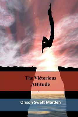 The Victorious Attitude by Orison Swett Marden
