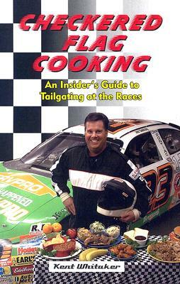 Checkered Flag Cooking: An Insider's Guide to Tailgating at the Races by Kent Whitaker