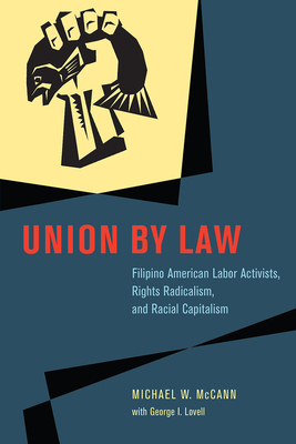 Union by Law: Filipino American Labor Activists, Rights Radicalism, and Racial Capitalism by George I. Lovell, Michael W. McCann