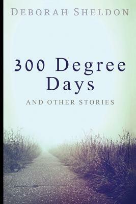 300 Degree Days And Other Stories by Deborah Sheldon