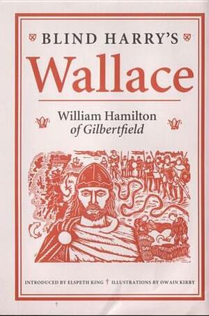 Blind Harry's Wallace by Elspeth King, Blind Harry, William Hamilton, Owain Kirby
