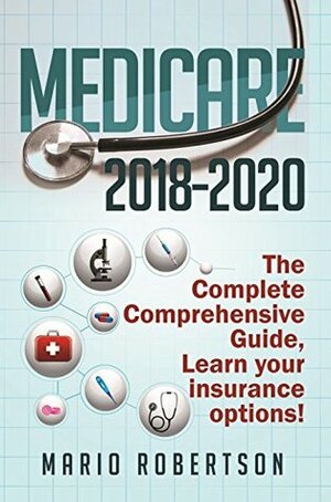 Medicare: 2018-2020 The Complete Comprehensive Guide: Learn Your Insurance Options! by Mario Robertson