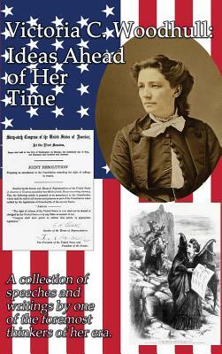 Victoria C. Woodhull: Ideas Ahead of Her Time by Victoria Claflin Woodhull