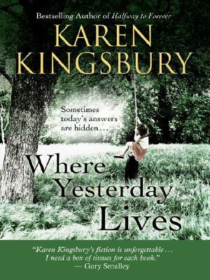 Where Yesterday Lives: Sometimes Today's Answers Are Hidden . . . by Karen Kingsbury