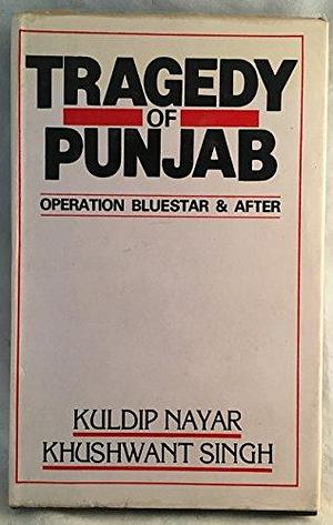 Tragedy of Punjab: Operation Blue Star and After with a New Postscript on Mrs. Gandhi's Assassination by Kuldip Nayar