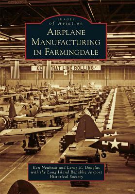 Airplane Manufacturing in Farmingdale by Ken Neubeck, Leroy E. Douglas, Long Island Republic Airport Historical