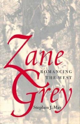 Zane Grey: Romancing the West by Stephen J. May