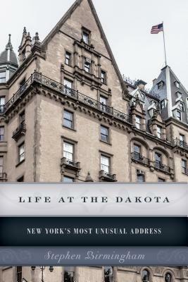 Life at the Dakota: New York's Most Unusual Address by Stephen Birmingham