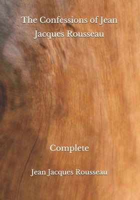 The Confessions of Jean Jacques Rousseau: Complete by Jean-Jacques Rousseau