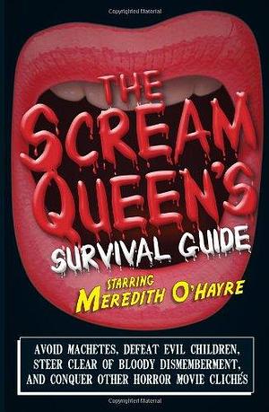 The Scream Queen's Survival Guide: Avoid machetes, defeat evil children, steer clear of bloody dismemberment, and conquer other horror movie clichs by O'Hayre Meredith, O'Hayre Meredith