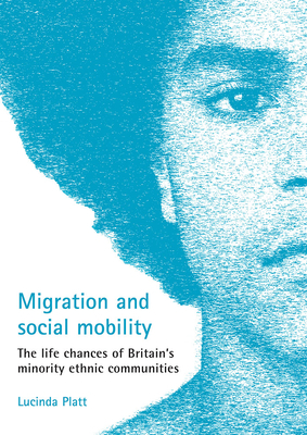 Migration and Social Mobility: The Life Chances of Britain's Minority Ethnic Communities by Lucinda Platt