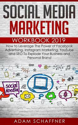 Social Media Marketing Workbook 2019: How to Leverage The Power of Facebook Advertising, Instagram Marketing, YouTube and SEO To Explode Your Business by Adam Schaffner