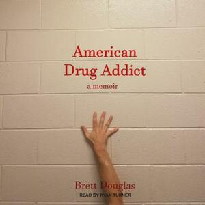 American Drug Addict: A Memoir by Brett Douglas