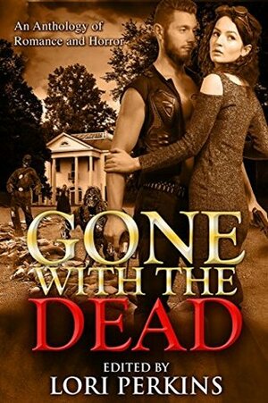 Gone with the Dead: An Anthology of Romance and Horror by Lori Perkins