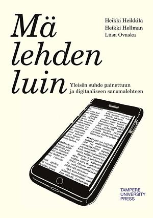 Mä lehden luin: Yleisön suhde painettuun ja digitaaliseen sanomalehteen by Heikki Hellman, Heikki Heikkilä, Liisa Ovaska