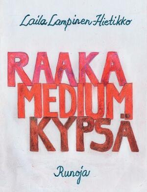 Raaka,Medium,Kypsä: Runoja by Laila Lampinen-Hietikko