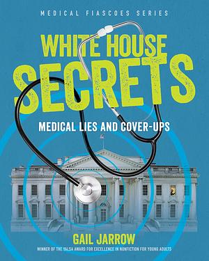 White House Secrets: Medical Lies and Cover-Ups by Gail Jarrow
