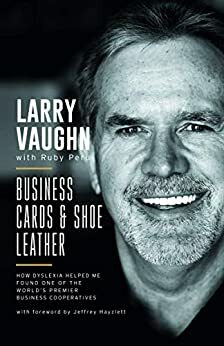 Business Cards and Shoe Leather: how dyslexia helped me found one of the world's premier business cooperatives by Ruby Peru, Jeffrey Hayzlett, Larry Vaughn