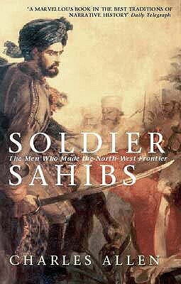 Soldier Sahibs: The Men Who Made the North-West Frontier by Charles Allen