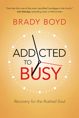 Addicted to Busy: Recovery for the Rushed Soul by Brady Boyd