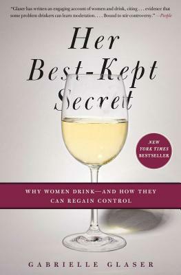 Her Best-Kept Secret: Why Women Drink - And How They Can Regain Control by Gabrielle Glaser